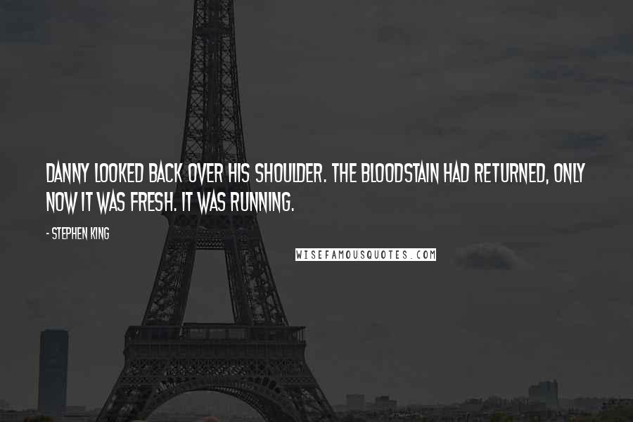 Stephen King Quotes: Danny looked back over his shoulder. The bloodstain had returned, only now it was fresh. It was running.