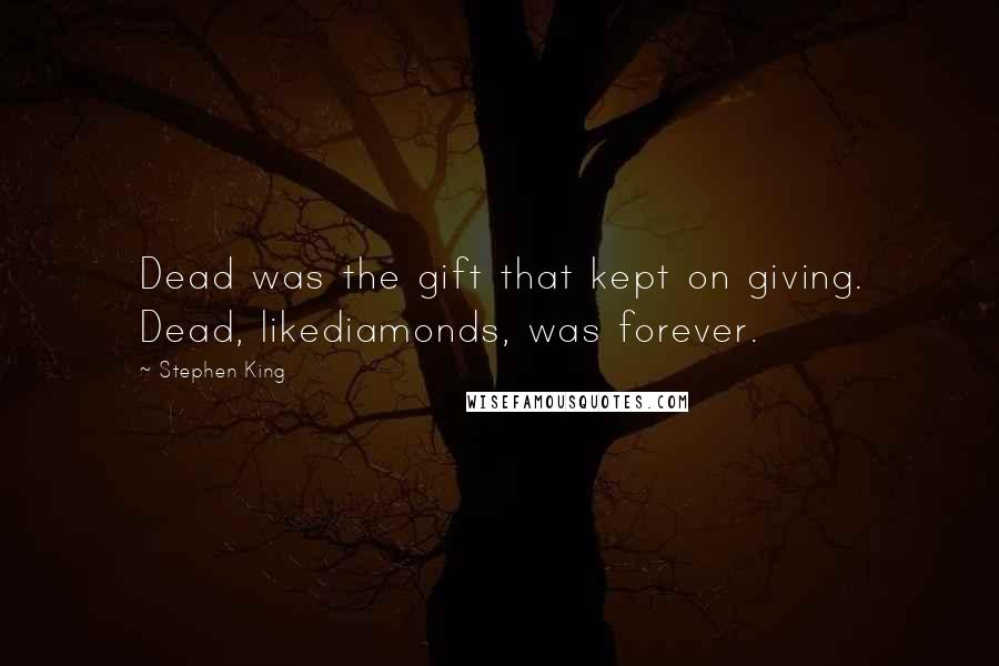 Stephen King Quotes: Dead was the gift that kept on giving. Dead, likediamonds, was forever.