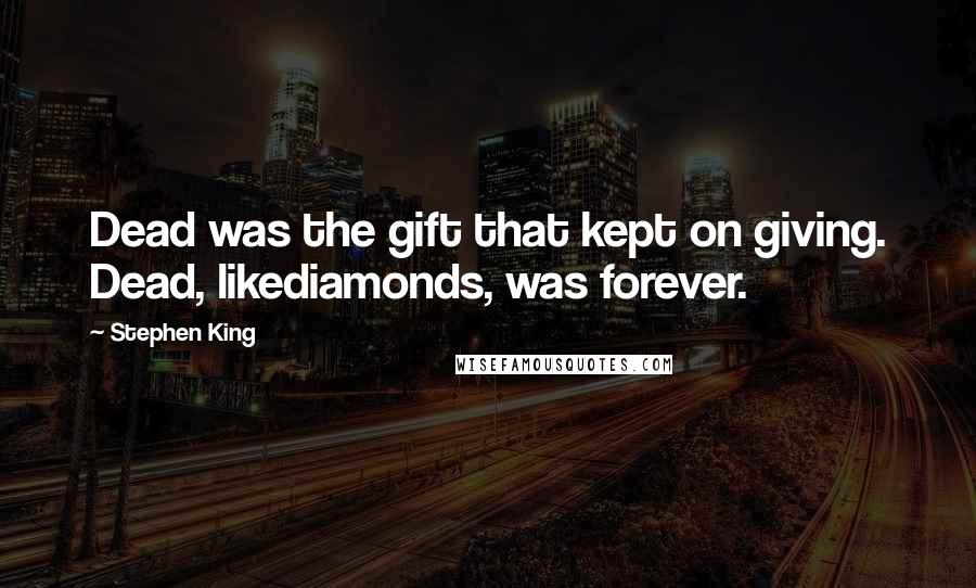 Stephen King Quotes: Dead was the gift that kept on giving. Dead, likediamonds, was forever.