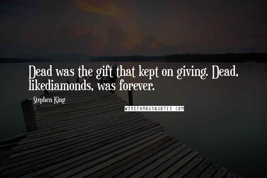 Stephen King Quotes: Dead was the gift that kept on giving. Dead, likediamonds, was forever.