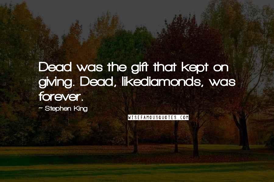 Stephen King Quotes: Dead was the gift that kept on giving. Dead, likediamonds, was forever.