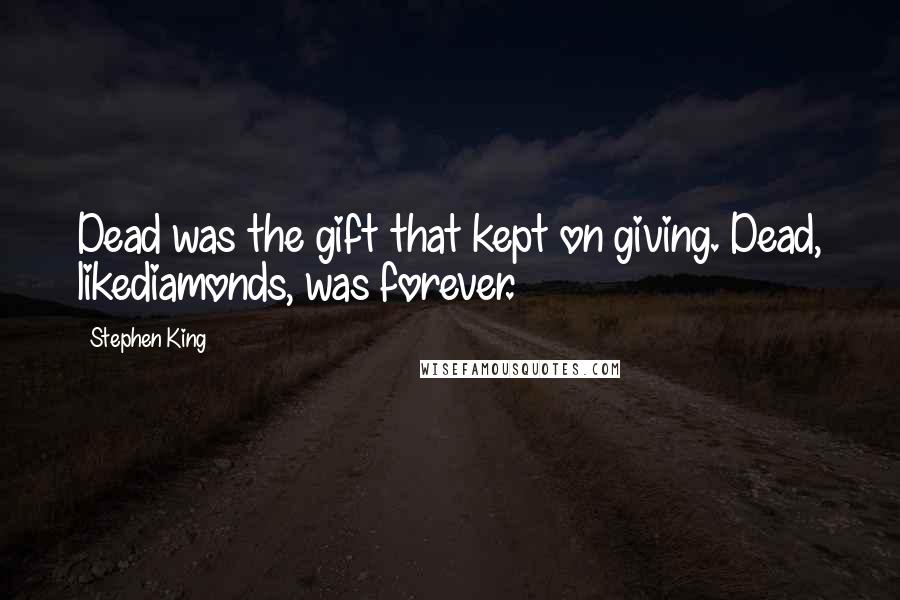 Stephen King Quotes: Dead was the gift that kept on giving. Dead, likediamonds, was forever.