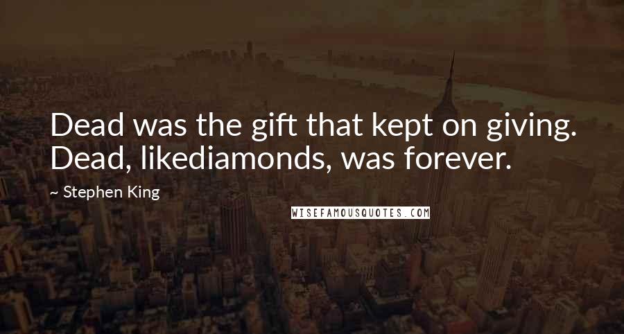 Stephen King Quotes: Dead was the gift that kept on giving. Dead, likediamonds, was forever.