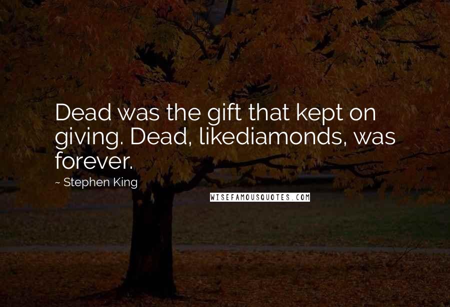 Stephen King Quotes: Dead was the gift that kept on giving. Dead, likediamonds, was forever.