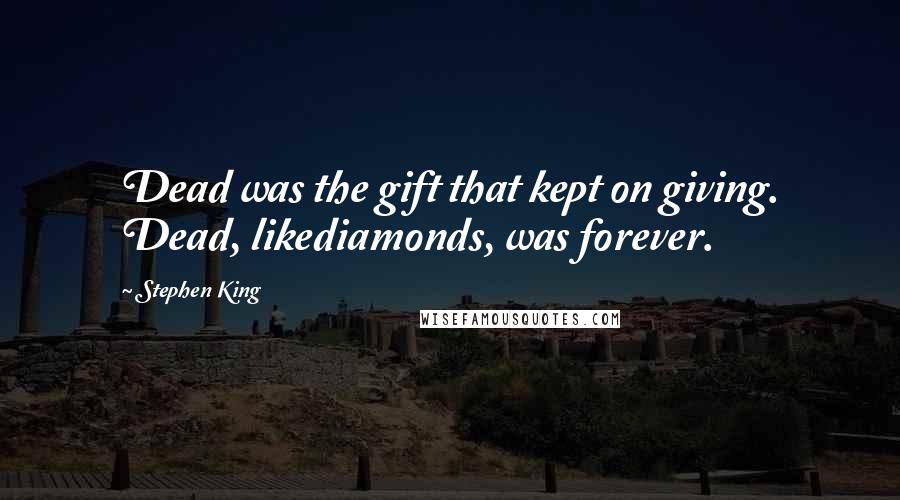 Stephen King Quotes: Dead was the gift that kept on giving. Dead, likediamonds, was forever.