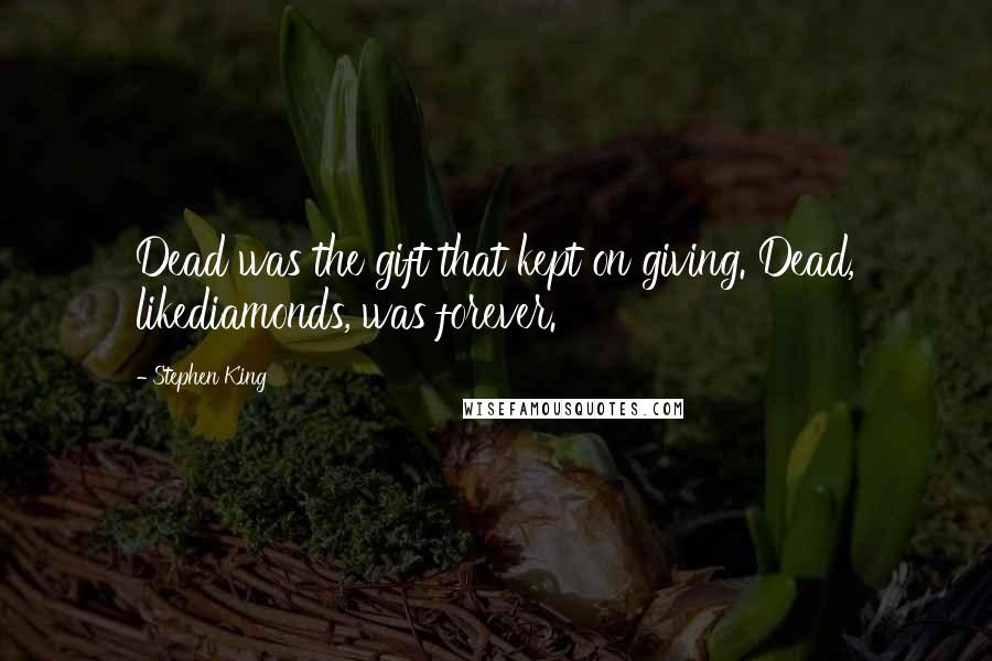 Stephen King Quotes: Dead was the gift that kept on giving. Dead, likediamonds, was forever.