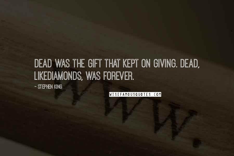 Stephen King Quotes: Dead was the gift that kept on giving. Dead, likediamonds, was forever.