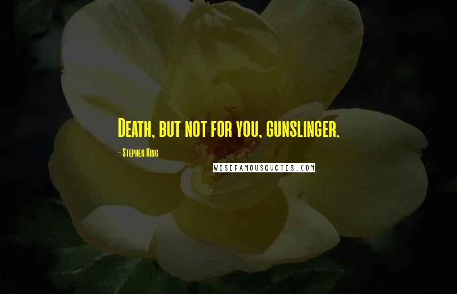 Stephen King Quotes: Death, but not for you, gunslinger.