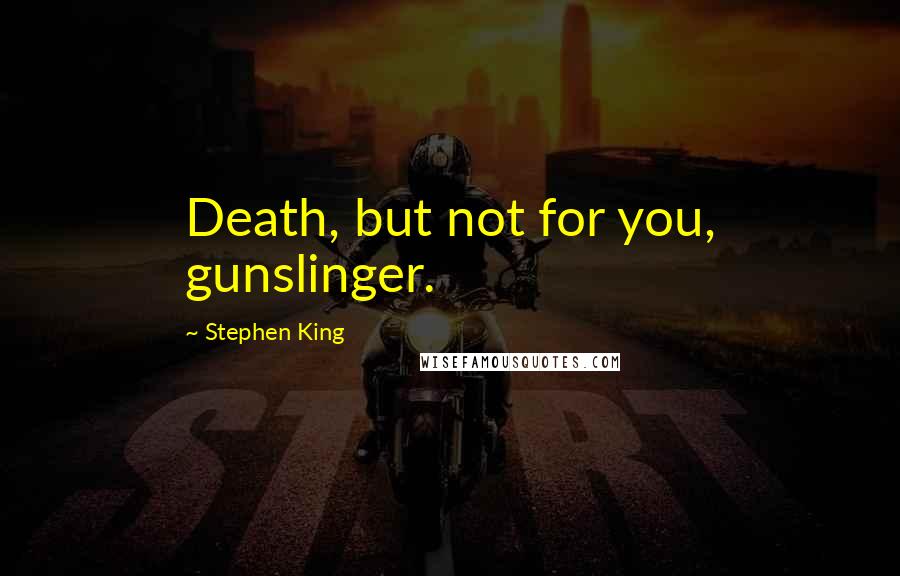 Stephen King Quotes: Death, but not for you, gunslinger.