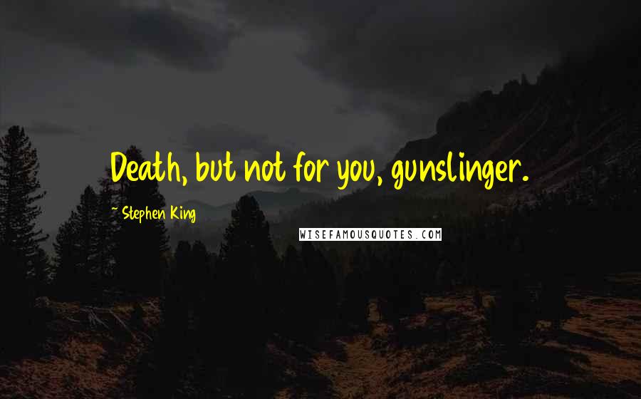 Stephen King Quotes: Death, but not for you, gunslinger.