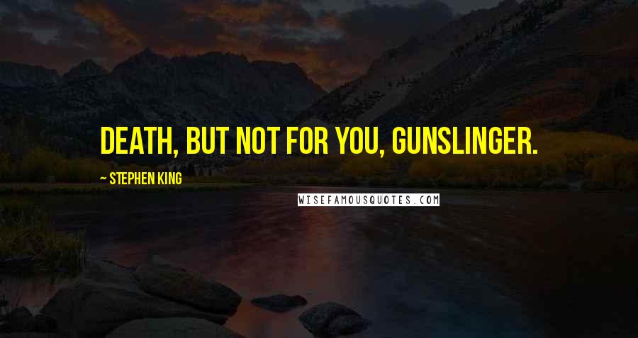 Stephen King Quotes: Death, but not for you, gunslinger.