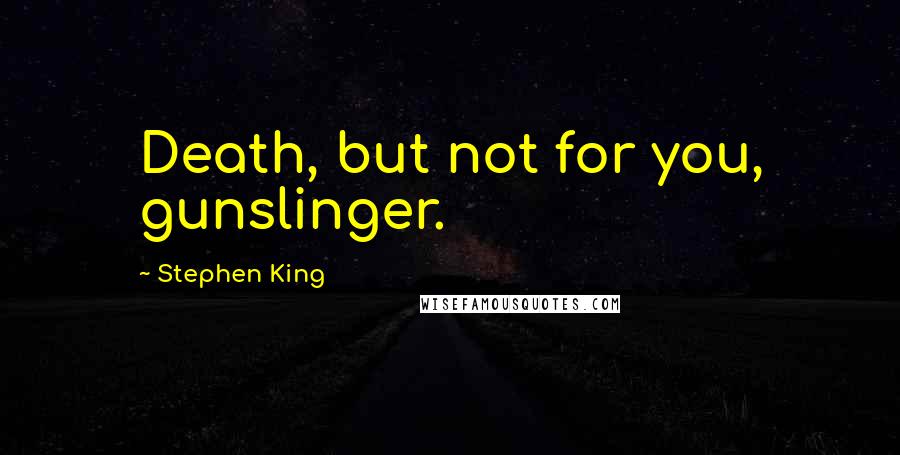 Stephen King Quotes: Death, but not for you, gunslinger.
