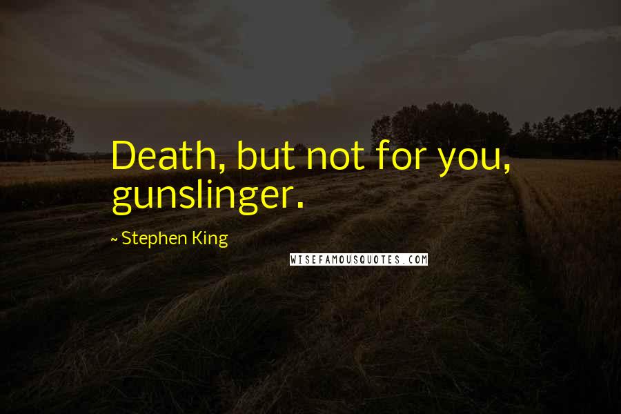 Stephen King Quotes: Death, but not for you, gunslinger.