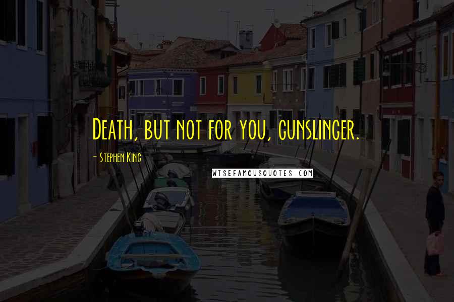 Stephen King Quotes: Death, but not for you, gunslinger.