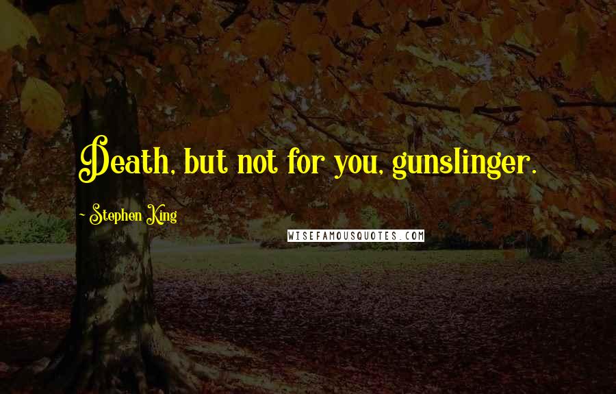 Stephen King Quotes: Death, but not for you, gunslinger.