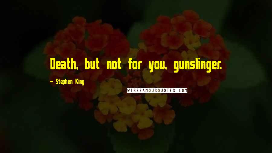 Stephen King Quotes: Death, but not for you, gunslinger.