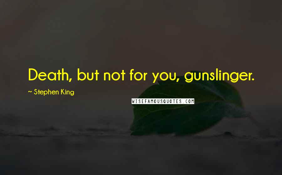 Stephen King Quotes: Death, but not for you, gunslinger.