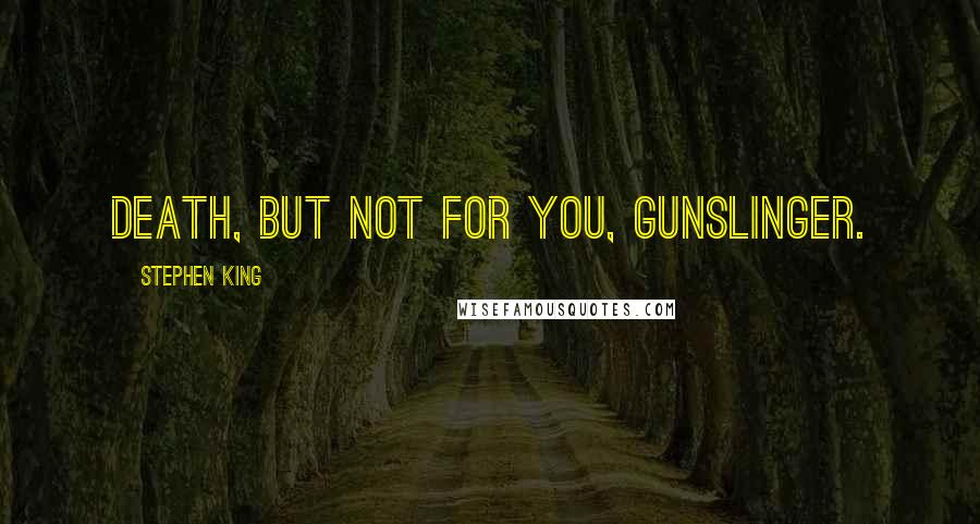 Stephen King Quotes: Death, but not for you, gunslinger.