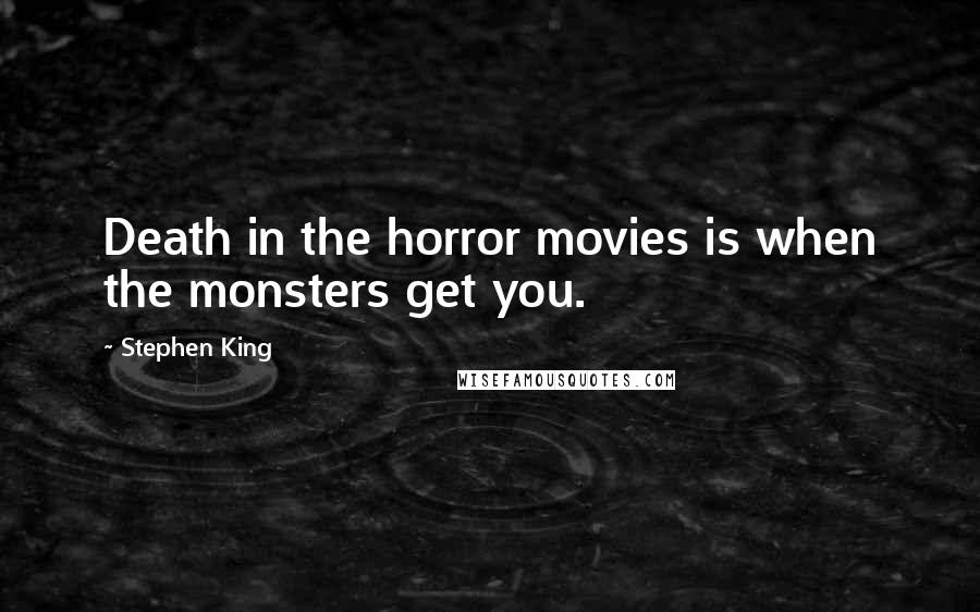 Stephen King Quotes: Death in the horror movies is when the monsters get you.