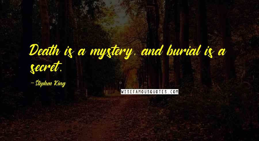 Stephen King Quotes: Death is a mystery, and burial is a secret.