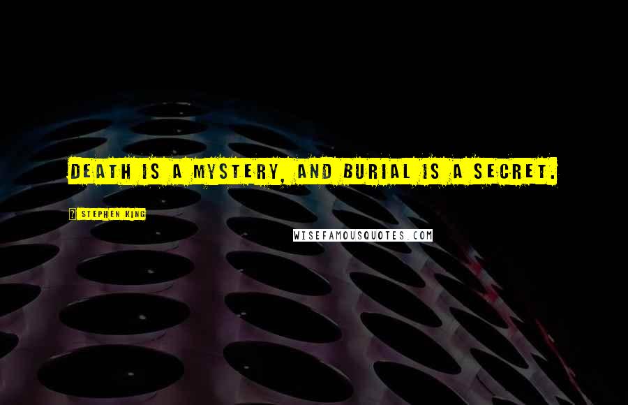 Stephen King Quotes: Death is a mystery, and burial is a secret.