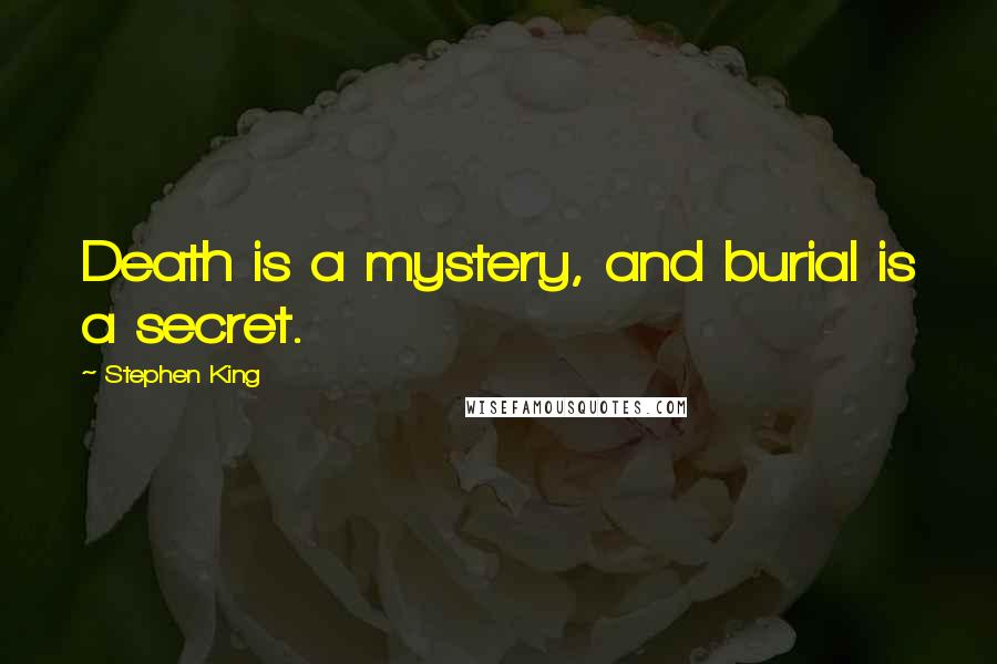Stephen King Quotes: Death is a mystery, and burial is a secret.