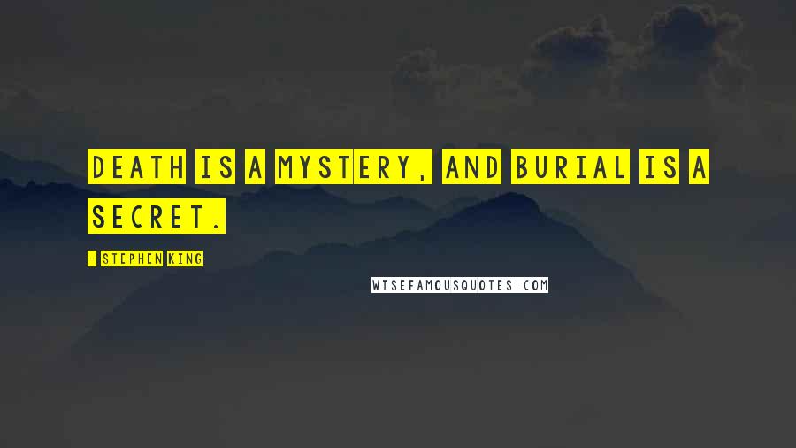 Stephen King Quotes: Death is a mystery, and burial is a secret.