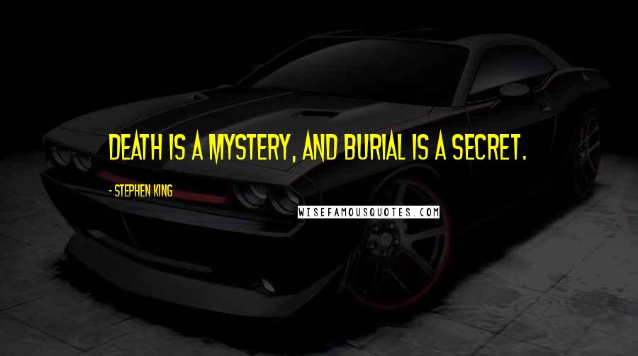 Stephen King Quotes: Death is a mystery, and burial is a secret.