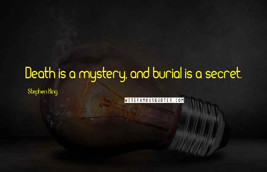 Stephen King Quotes: Death is a mystery, and burial is a secret.