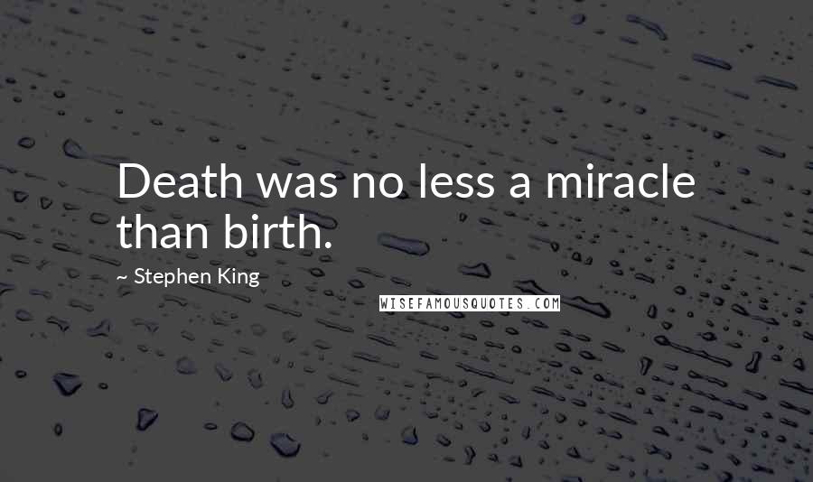 Stephen King Quotes: Death was no less a miracle than birth.
