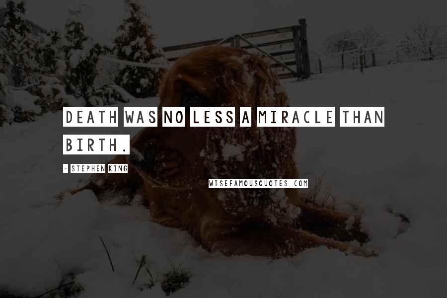 Stephen King Quotes: Death was no less a miracle than birth.