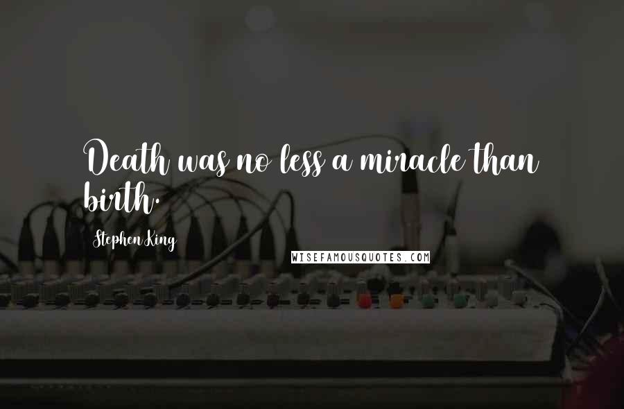 Stephen King Quotes: Death was no less a miracle than birth.