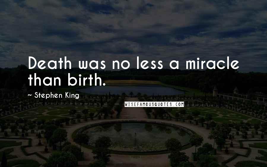 Stephen King Quotes: Death was no less a miracle than birth.