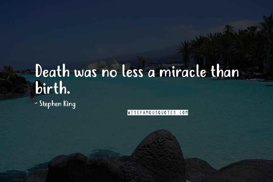 Stephen King Quotes: Death was no less a miracle than birth.