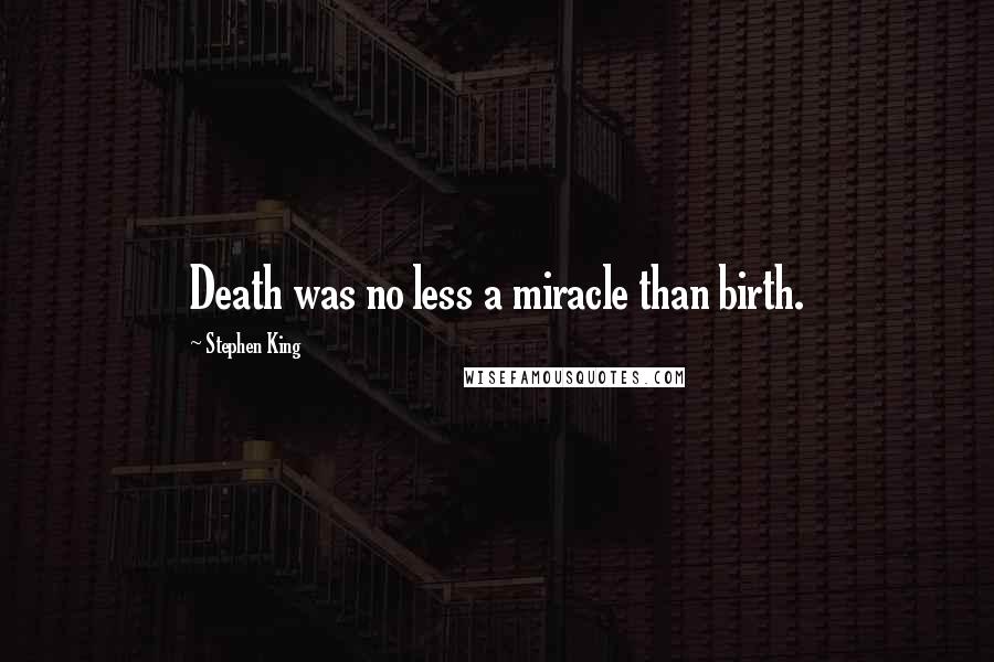 Stephen King Quotes: Death was no less a miracle than birth.