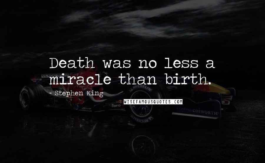 Stephen King Quotes: Death was no less a miracle than birth.