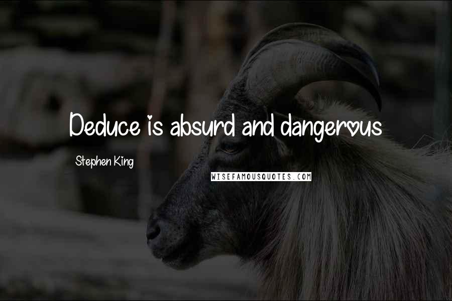 Stephen King Quotes: Deduce is absurd and dangerous