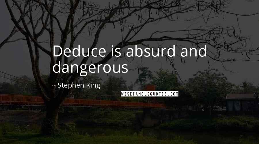 Stephen King Quotes: Deduce is absurd and dangerous