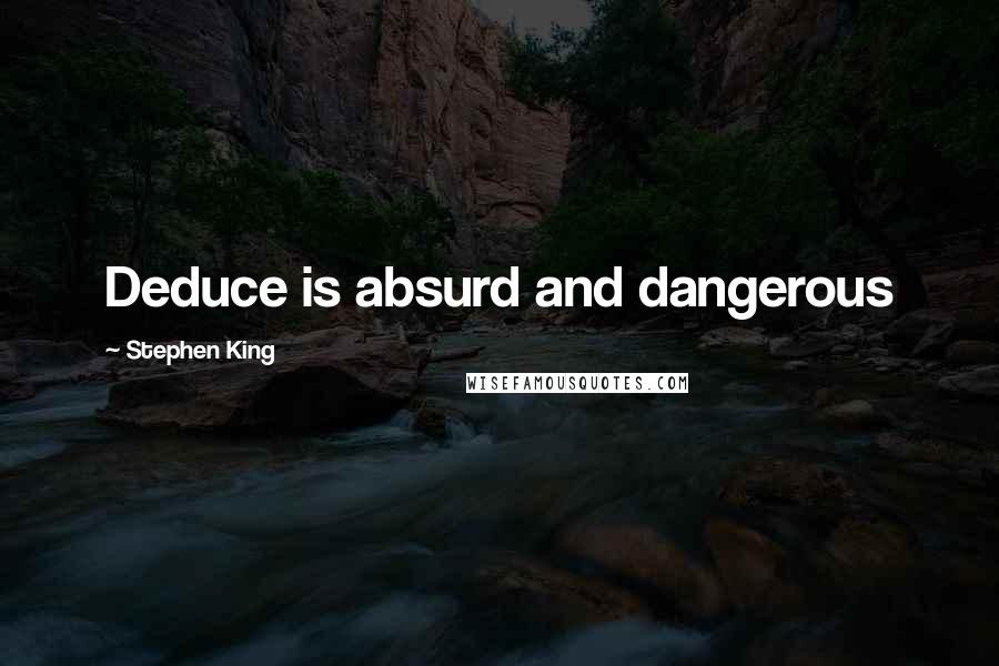 Stephen King Quotes: Deduce is absurd and dangerous