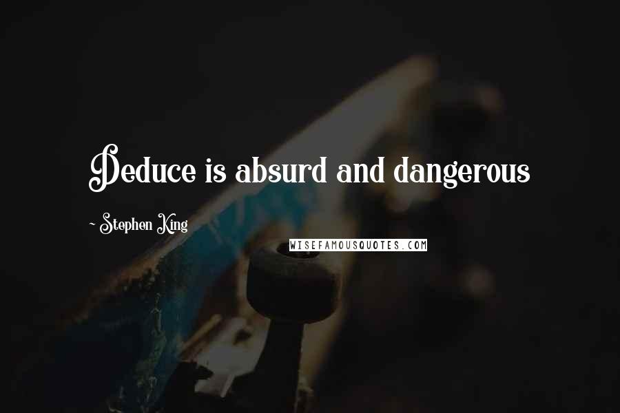 Stephen King Quotes: Deduce is absurd and dangerous