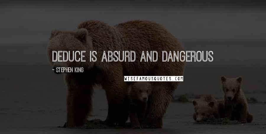 Stephen King Quotes: Deduce is absurd and dangerous