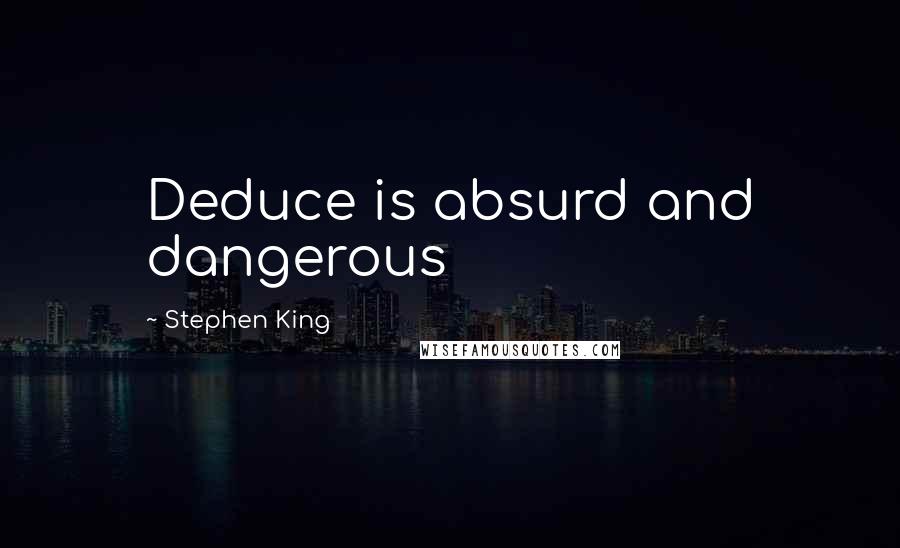 Stephen King Quotes: Deduce is absurd and dangerous