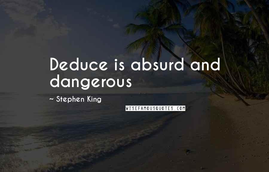 Stephen King Quotes: Deduce is absurd and dangerous