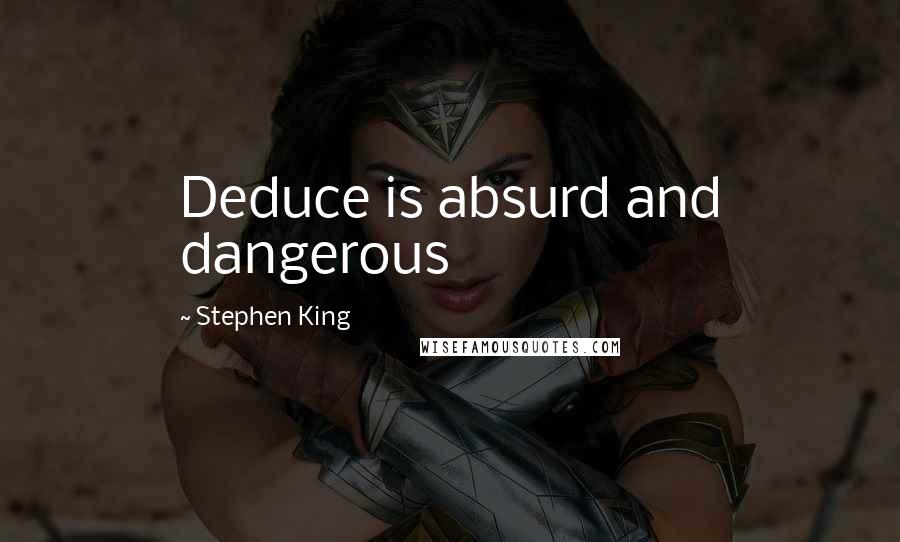 Stephen King Quotes: Deduce is absurd and dangerous