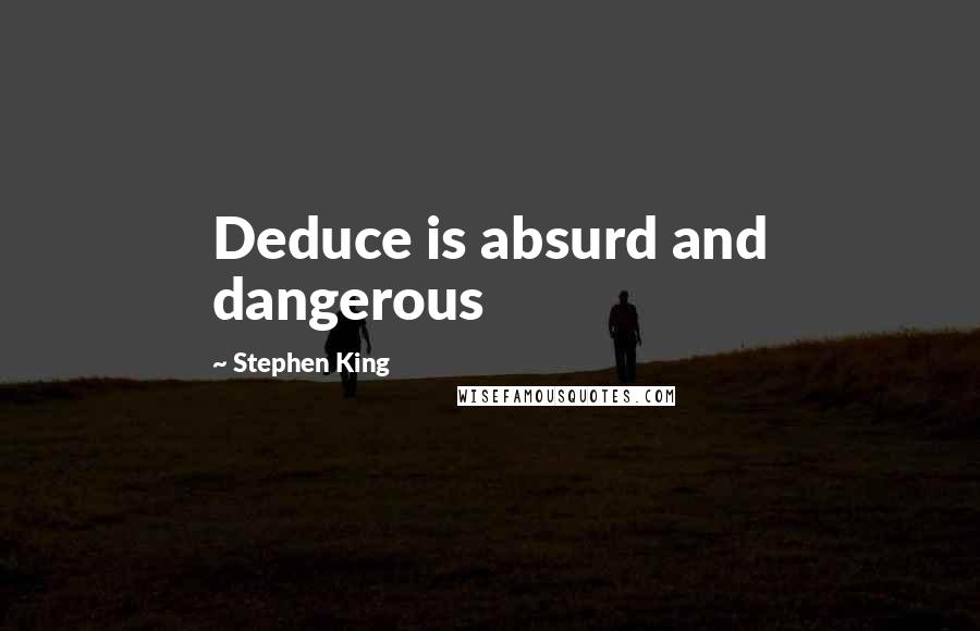 Stephen King Quotes: Deduce is absurd and dangerous