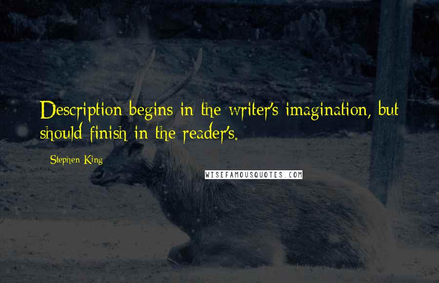 Stephen King Quotes: Description begins in the writer's imagination, but should finish in the reader's.