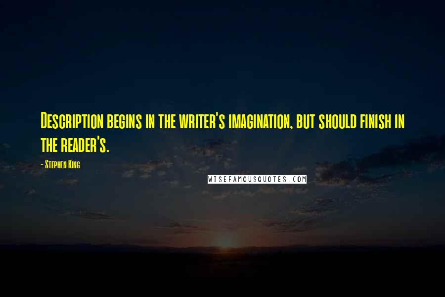 Stephen King Quotes: Description begins in the writer's imagination, but should finish in the reader's.