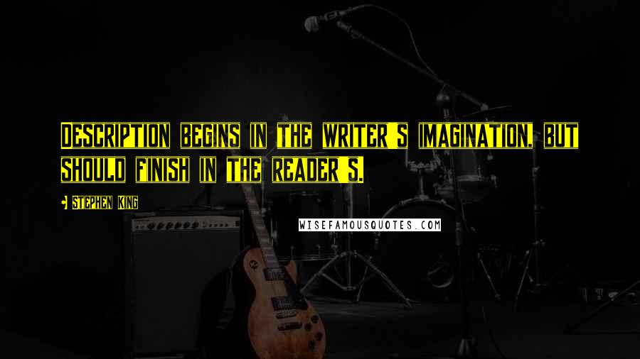 Stephen King Quotes: Description begins in the writer's imagination, but should finish in the reader's.