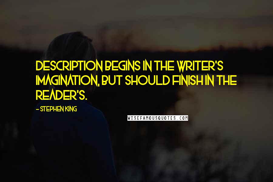 Stephen King Quotes: Description begins in the writer's imagination, but should finish in the reader's.