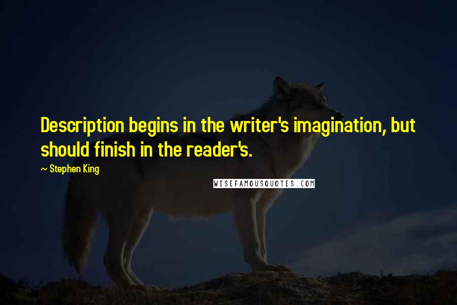 Stephen King Quotes: Description begins in the writer's imagination, but should finish in the reader's.
